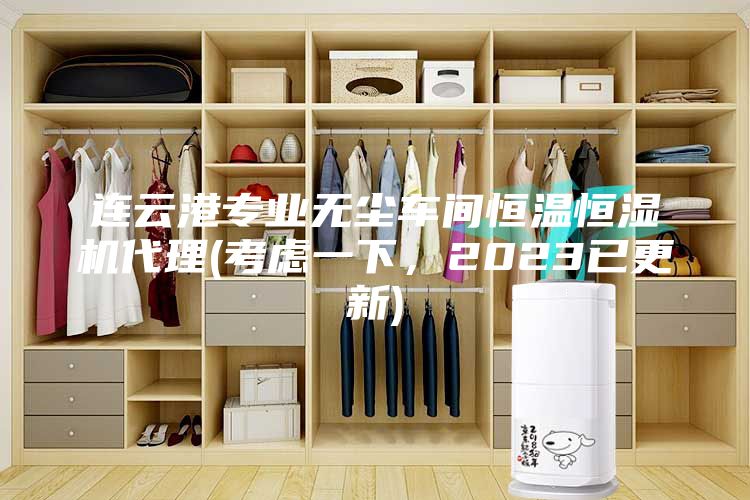 连云港专业无尘车间恒温恒湿机代理(考虑一下，2023已更新)
