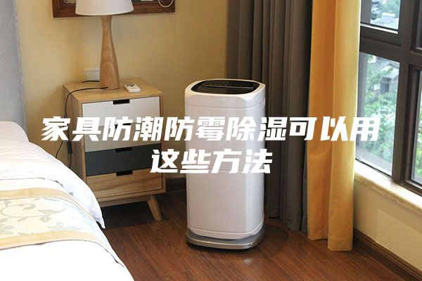 家具防潮防霉除湿可以用这些方法