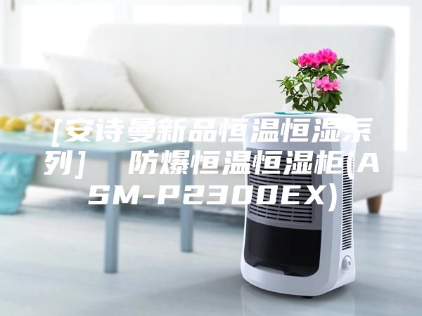 [安诗曼新品恒温恒湿系列]  防爆恒温恒湿柜(ASM-P2300EX)