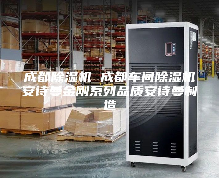 成都除湿机 成都车间除湿机安诗曼金刚系列品质安诗曼制造
