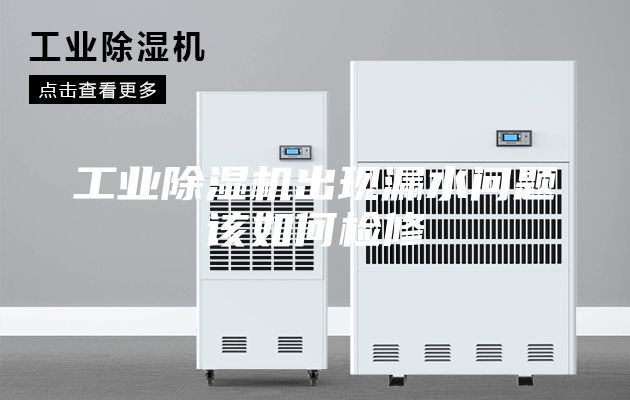 工业除湿机出现漏水问题该如何检修