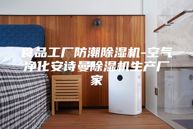 食品工厂防潮除湿机-空气净化安诗曼除湿机生产厂家