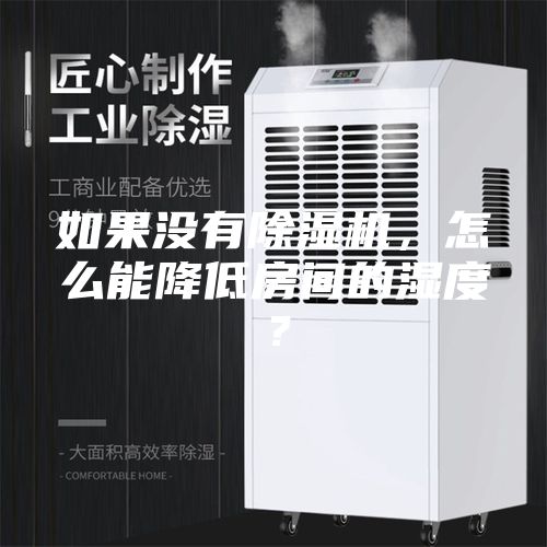 如果没有除湿机，怎么能降低房间的湿度？