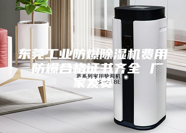 东莞工业防爆除湿机费用 防爆合格证书齐全 厂家发货