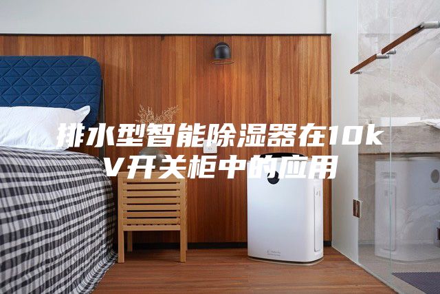 排水型智能除湿器在10kV开关柜中的应用