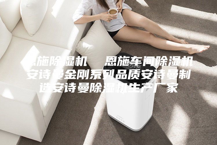 恩施除湿机  恩施车间除湿机安诗曼金刚系列品质安诗曼制造安诗曼除湿机生产厂家