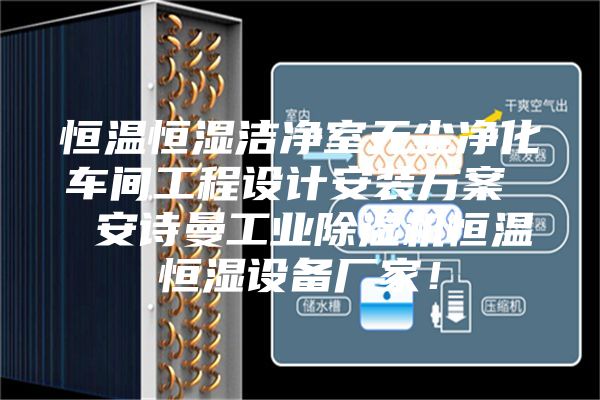 恒温恒湿洁净室无尘净化车间工程设计安装方案  安诗曼工业除湿机恒温恒湿设备厂家！