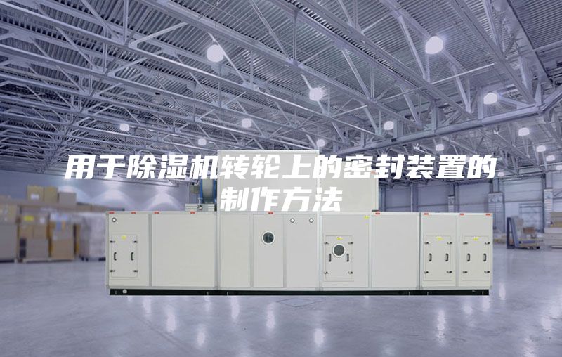 用于除湿机转轮上的密封装置的制作方法