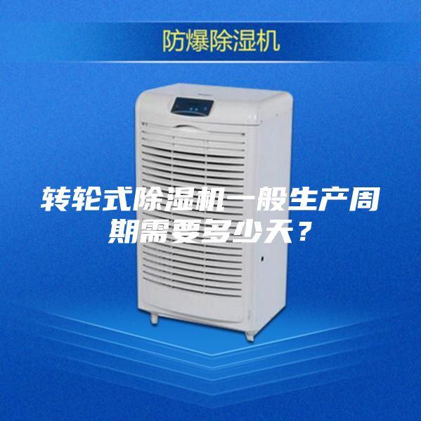 转轮式除湿机一般生产周期需要多少天？