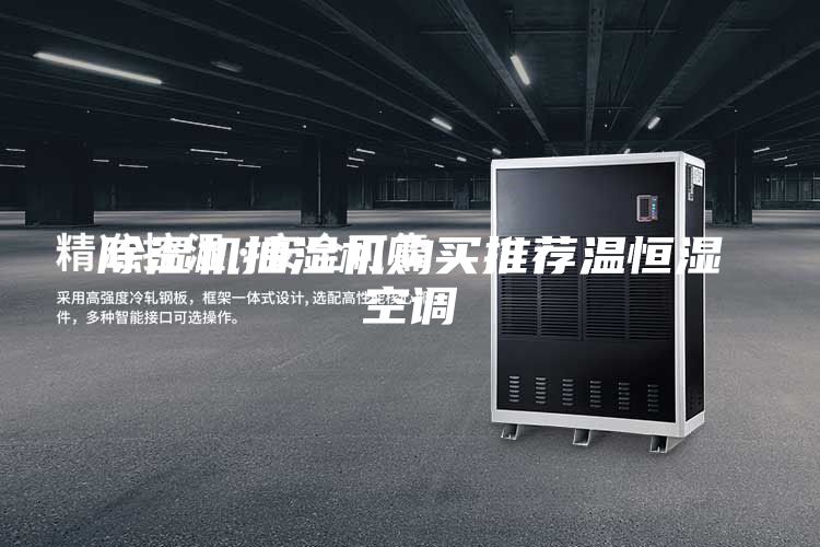 除湿机抽湿机购买推荐温恒湿空调