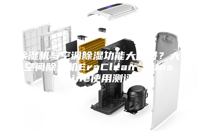 除湿机与空调除湿功能大比拼？大空间除湿机EraClean Sunshine使用测评