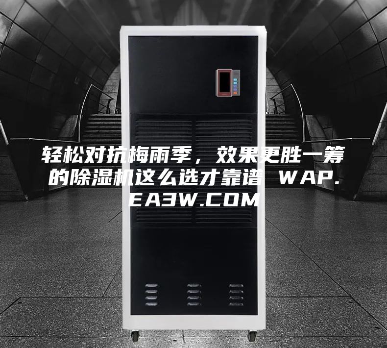 轻松对抗梅雨季，效果更胜一筹的除湿机这么选才靠谱 WAP.EA3W.COM