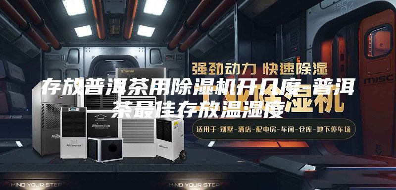 存放普洱茶用除湿机开几度-普洱茶最佳存放温湿度