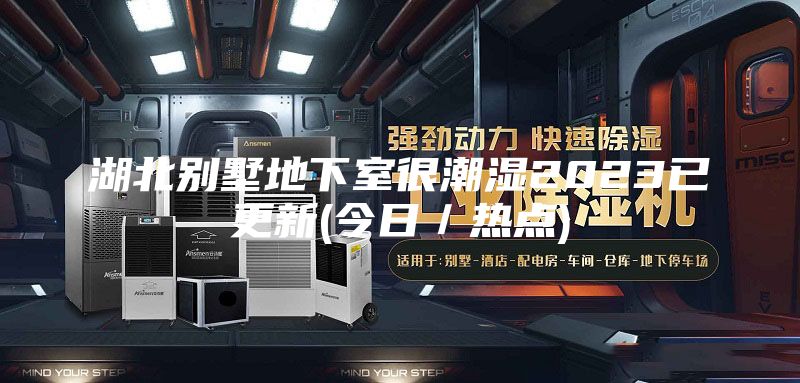 湖北别墅地下室很潮湿2023已更新(今日／热点)