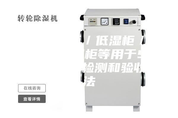 各类干燥柜／低湿柜／防潮柜／除湿柜等用于SMT等行业的检测和验收方法