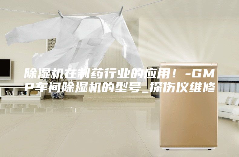 除湿机在制药行业的应用！-GMP车间除湿机的型号_探伤仪维修