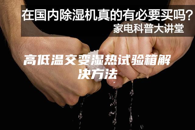 高低温交变湿热试验箱解决方法