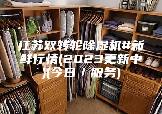 江苏双转轮除湿机#新鲜行情(2023更新中)(今日／服务)