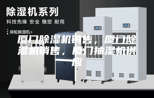 厦门除湿机销售，厦门除湿机销售，厦门抽湿机供应