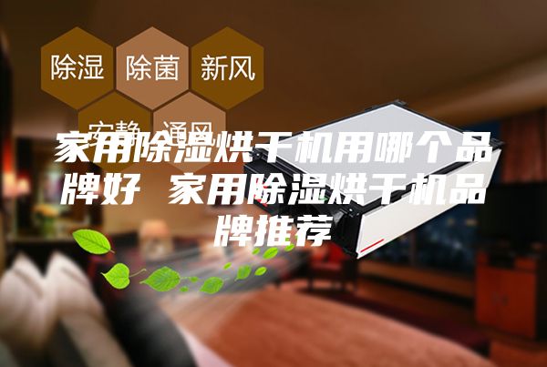 家用除湿烘干机用哪个品牌好 家用除湿烘干机品牌推荐