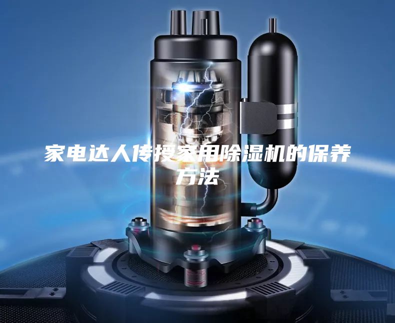 家电达人传授家用除湿机的保养方法