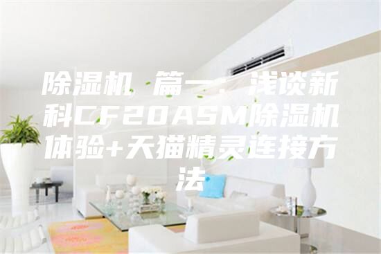 除湿机 篇一：浅谈新科CF20ASM除湿机体验+天猫精灵连接方法