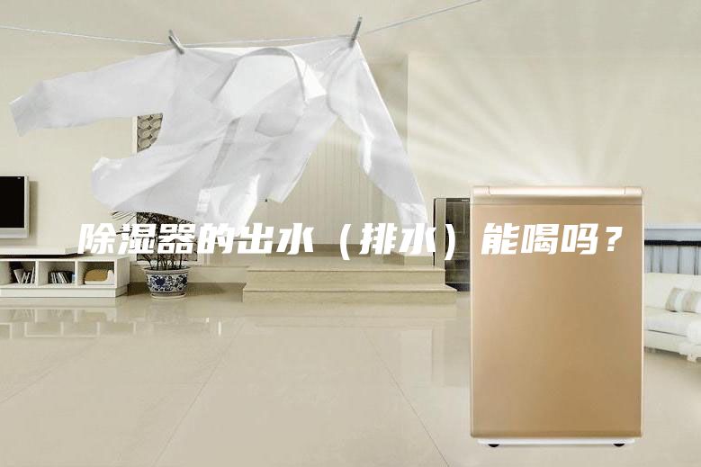 除湿器的出水（排水）能喝吗？