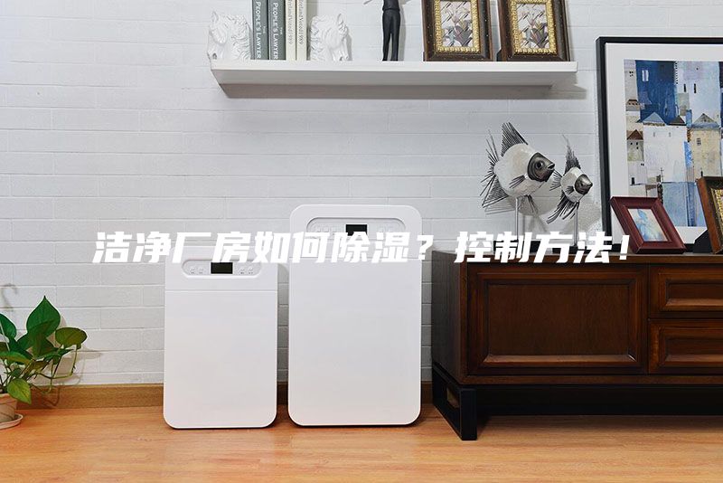 洁净厂房如何除湿？控制方法！