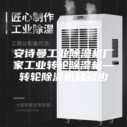 安诗曼工业除湿机厂家工业转轮除湿机—转轮除湿机知多少