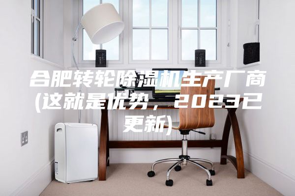 合肥转轮除湿机生产厂商(这就是优势，2023已更新)