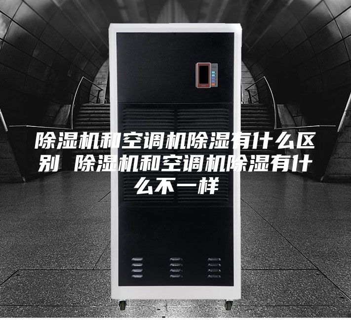 除湿机和空调机除湿有什么区别 除湿机和空调机除湿有什么不一样