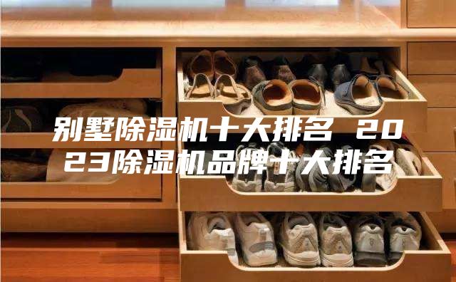 别墅除湿机十大排名 2023除湿机品牌十大排名