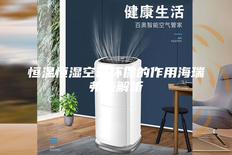 恒温恒湿空调环保的作用海瑞弗来解析