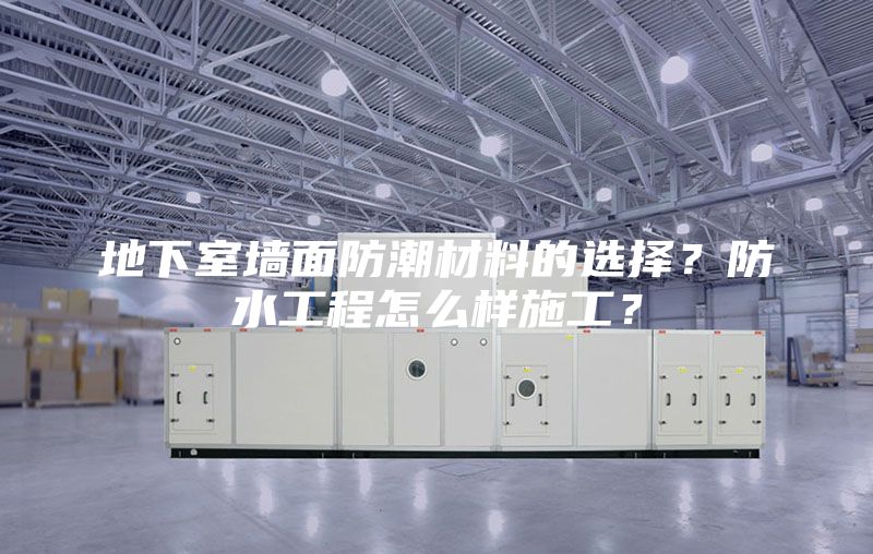 地下室墙面防潮材料的选择？防水工程怎么样施工？