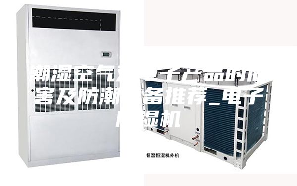 潮湿空气对电子产品的危害及防潮设备推荐_电子除湿机