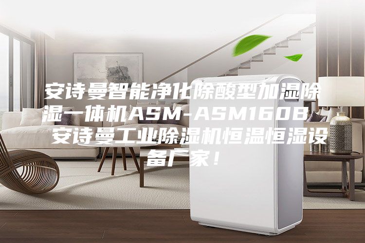 安诗曼智能净化除酸型加湿除湿一体机ASM-ASM160B  安诗曼工业除湿机恒温恒湿设备厂家！