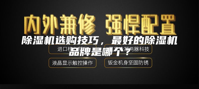 除湿机选购技巧，最好的除湿机品牌是哪个？