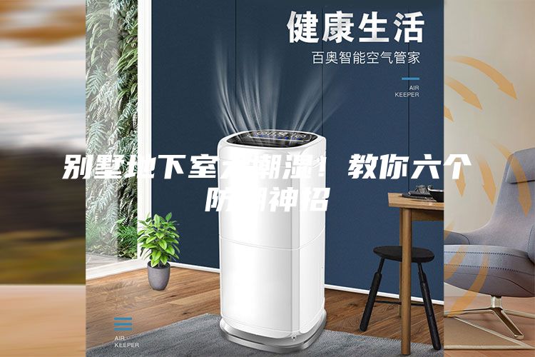 别墅地下室太潮湿！教你六个防潮神招