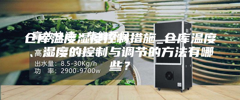 仓库温度湿度控制措施_仓库温度、湿度的控制与调节的方法有哪些?