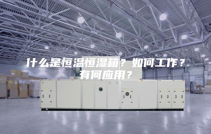什么是恒温恒湿箱？如何工作？有何应用？