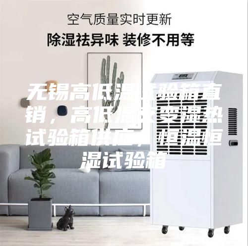 无锡高低温试验箱直销，高低温交变湿热试验箱供应，恒温恒湿试验箱
