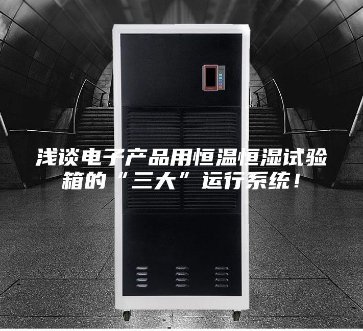 浅谈电子产品用恒温恒湿试验箱的“三大”运行系统！