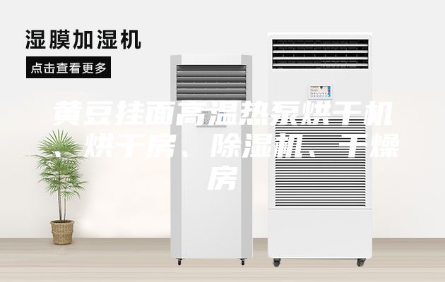 黄豆挂面高温热泵烘干机、烘干房、除湿机、干燥房