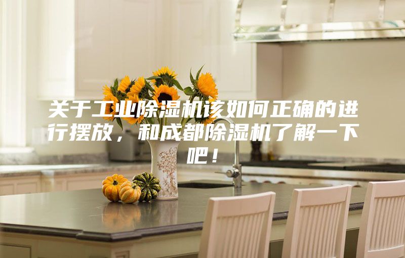关于工业除湿机该如何正确的进行摆放，和成都除湿机了解一下吧！