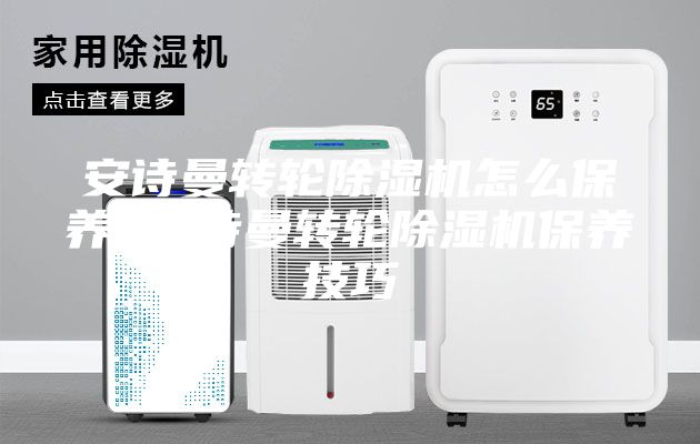 安诗曼转轮除湿机怎么保养 安诗曼转轮除湿机保养技巧