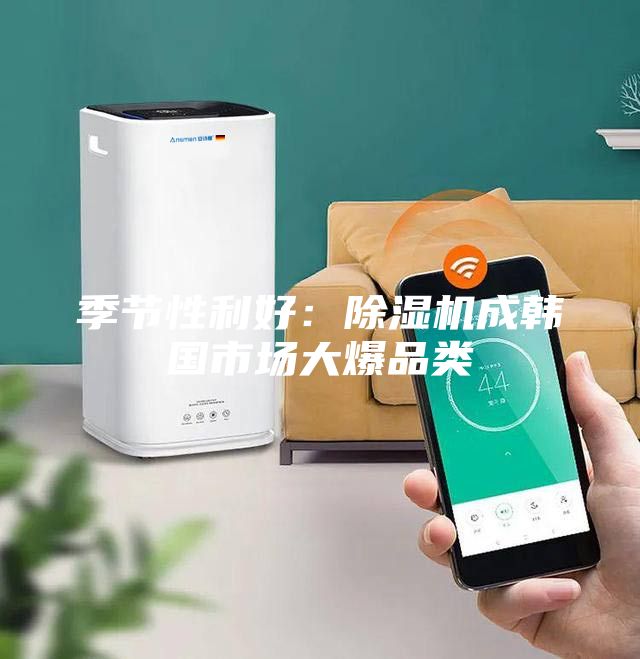 季节性利好：除湿机成韩国市场大爆品类