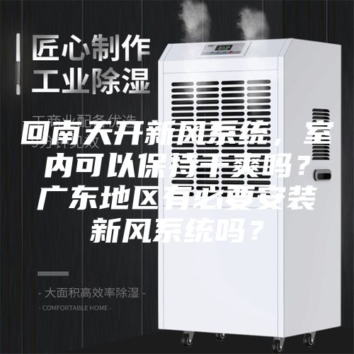 回南天开新风系统，室内可以保持干爽吗？广东地区有必要安装新风系统吗？
