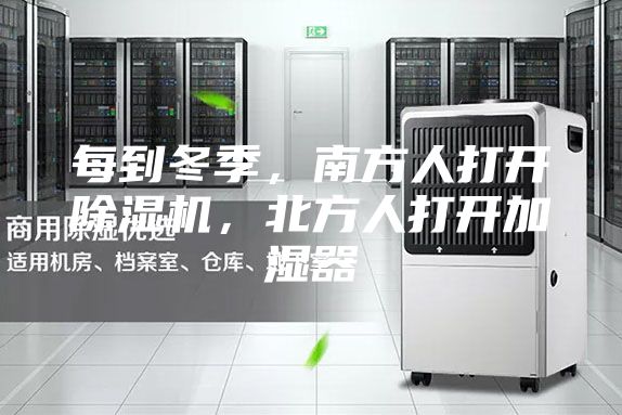 每到冬季，南方人打开除湿机，北方人打开加湿器