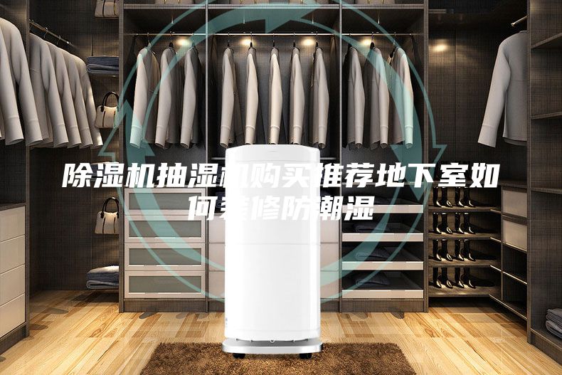 除湿机抽湿机购买推荐地下室如何装修防潮湿