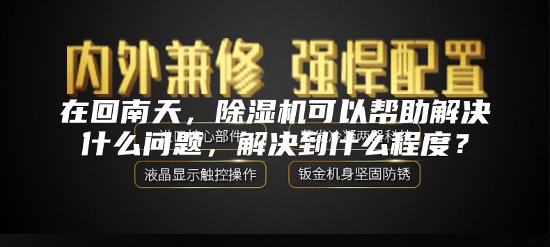 在回南天，除湿机可以帮助解决什么问题，解决到什么程度？